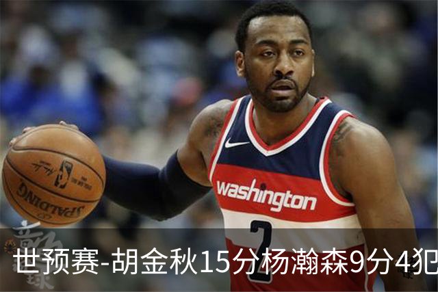 世预赛-胡金秋15分杨瀚森9分4犯 中国男篮主场负日本