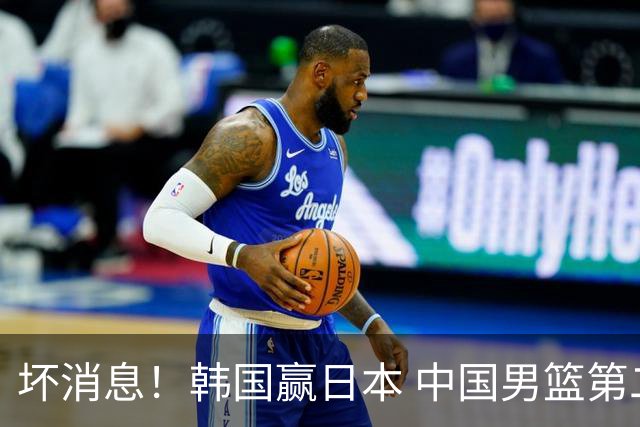 坏消息！韩国赢日本 中国男篮第二阶段形势不乐观