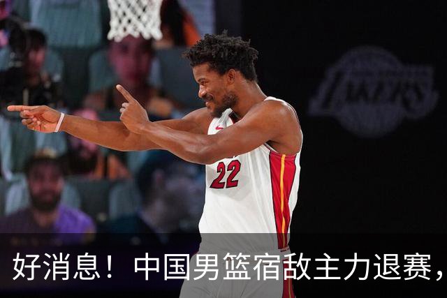 好消息！中国男篮宿敌主力退赛，将逐梦NBA，曾率队双杀中国男篮