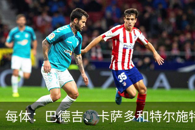 每体：巴德吉、卡萨多和特尔施特根可能离队，法蒂即将转会摩纳哥