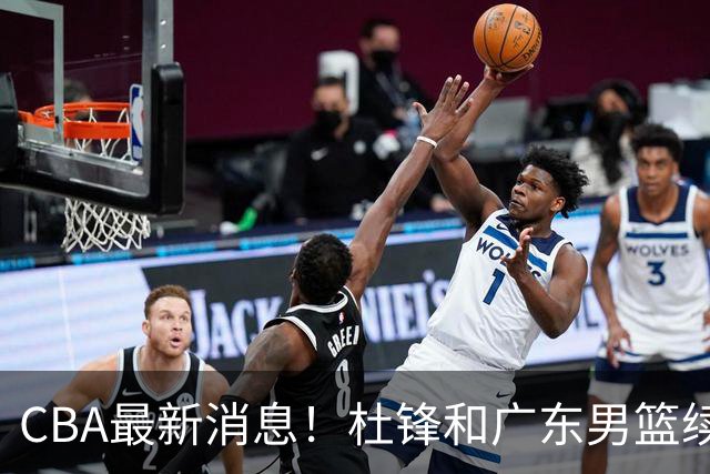 CBA最新消息！杜锋和广东男篮续约四年，浙江官宣续约法莱卡斯，郭艾伦续约遇阻
